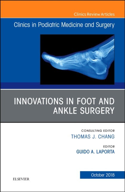 Innovations in Foot and Ankle Surgery, An Issue of Clinics in Podiatric Medicine and Surgery,35-4