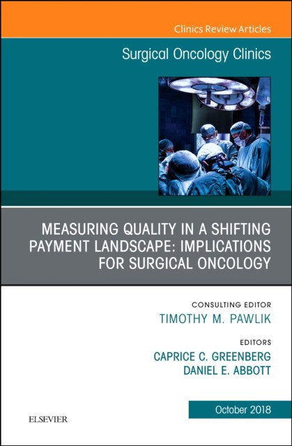 Measuring Quality in a Shifting Payment Landscape: Implications for Surgical Oncology, An Issue of Surgical Oncology Clinics of North America,27-4