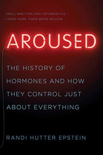 Aroused: The History of Hormones and How They Control Just about Everything