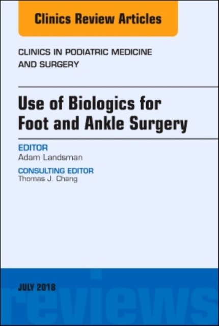 Use of Biologics for Foot and Ankle Surgery, An Issue of Clinics in Podiatric Medicine and Surgery,35-3