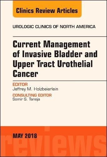 Current Management of Invasive Bladder and Upper Tract Urothelial Cancer, An Issue of Urologic Clinics,45-2