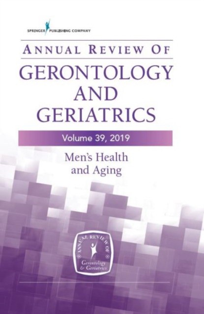 Annual Review of Gerontology and Geriatrics, Volume 39, 2019: Men's Health and Aging: Contemporary Issues, Emerging Perspectives, and Future Direction