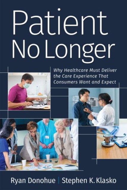 Patient No Longer: Why Healthcare Must Deliver the Care Experience That Consumers Want and Expect