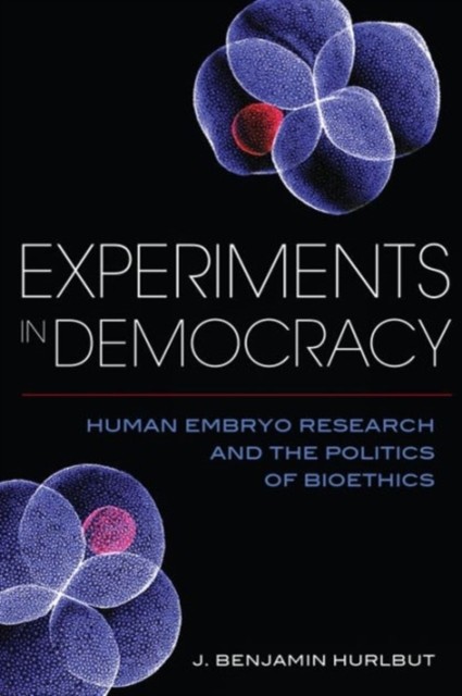 Experiments in Democracy Human Embryo Research and the Politics of Bioethics