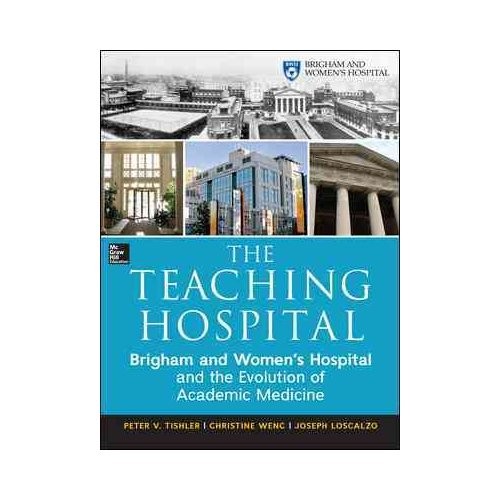 The Teaching Hospital: Brigham And Women'S Hospital And The Evolution Of Academic Medicine 1913-2013