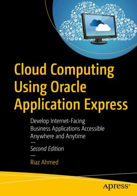 Cloud Computing Using Oracle Application Express: Develop Internet-Facing Business Applications Accessible Anywhere and Anytime