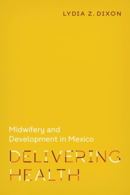 Delivering Health: Midwifery and Development in Mexico