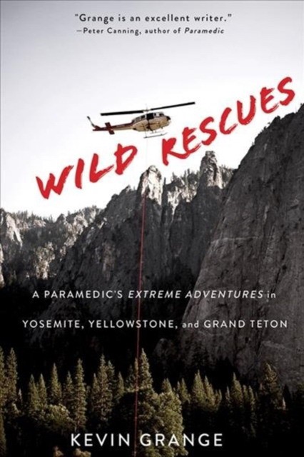 Wild Rescues: A Paramedics Extreme Adventures in Yosemite, Yellowstone, and Grand Teton