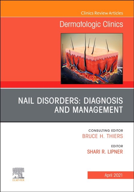 Nail Disorders: Diagnosis And Management, An Issue Of Dermatologic Clinics,39-2