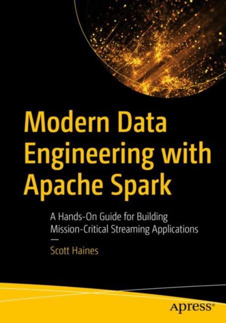 Modern Data Engineering with Apache Spark: A Hands-On Guide for Building Mission-Critical Streaming Applications Modern Data Engineering with Apache Spark: A Hands-On Guide for Building Mission-Critical Streaming Applications