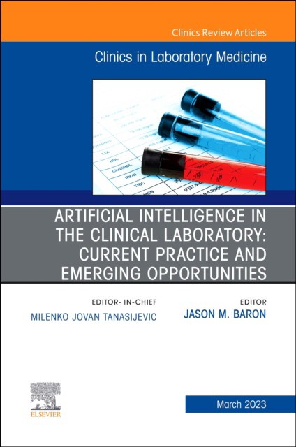 Artificial intelligence in the clinical laboratory: current practice and emerging opportunities, an issue of the clinics in laboratory medicine