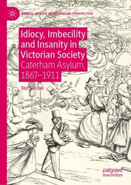 Idiocy, Imbecility and Insanity in Victorian Society: Caterham Asylum, 1867-1911