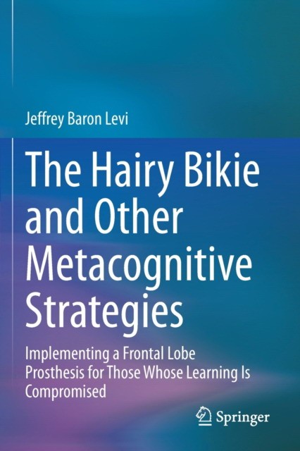The Hairy Bikie and Other Metacognitive Strategies: Implementing a Frontal Lobe Prosthesis for Those Whose Learning Is Compromised