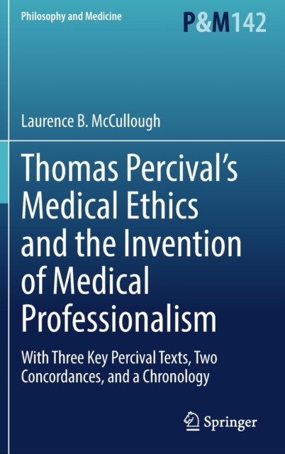 Thomas Percival's Medical Ethics and the Invention of Medical Professionalism: With Three Key Percival Texts, Two Concordances, and a Chronology