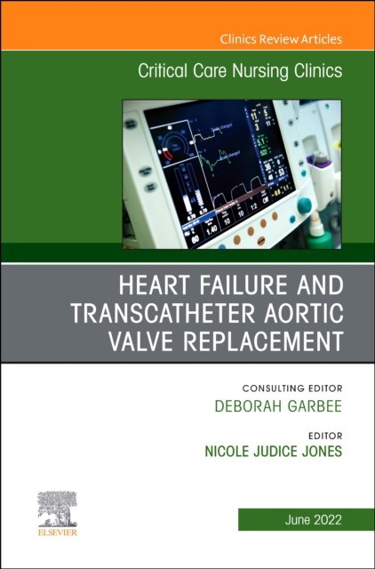 Heart failure and transcatheter aortic valve replacement, an issue of critical care nursing clinics of north america