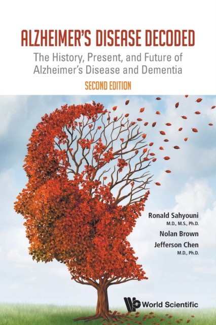 Alzheimer's Disease Decoded: The History, Present, And Future Of Alzheimer's Disease And Dementia (Second Edition)