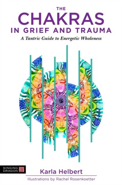 The Chakras in Grief and Trauma: A Tantric Guide to Energetic Wholeness