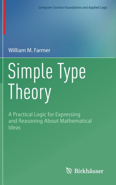Simple Type Theory: A Practical Logic for Expressing and Reasoning about Mathematical Ideas Simple Type Theory: A Practical Logic for Expressing and Reasoning about Mathematical Ideas