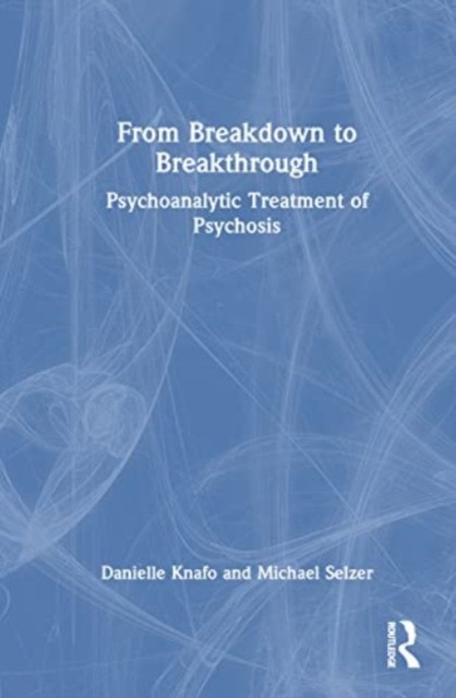 From Breakdown to Breakthrough Psychoanalytic Treatment of Psychosis