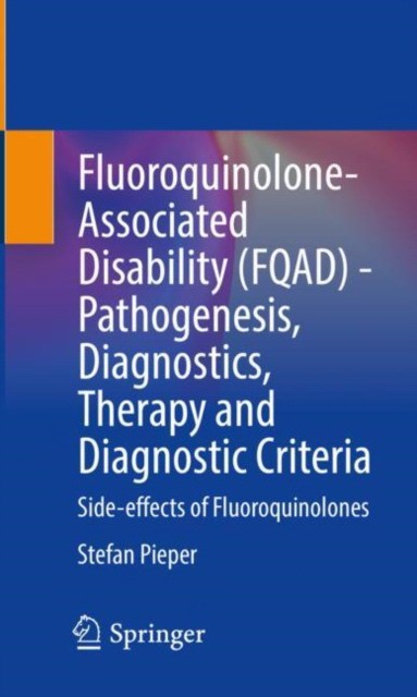 Fluoroquinolone-Associated Disability (Fqad) - Pathogenesis, Diagnostics, Therapy and Diagnostic Criteria: Side-Effects of Fluoroquinolones