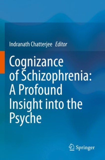 Cognizance of Schizophrenia:: A Profound Insight into the Psyche Cognizance of Schizophrenia:: A Profound Insight into the Psyche