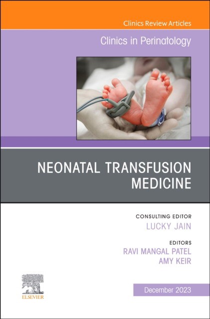 Neonatal Transfusion Medicine, An Issue Of Clinics In Perinatology,50-4