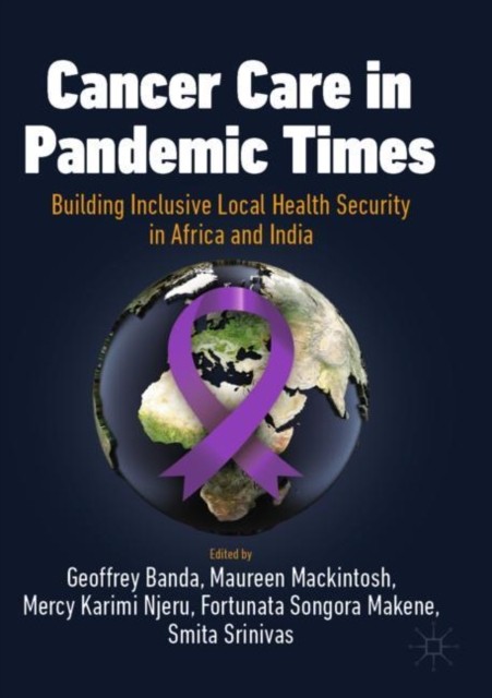 Cancer Care in Pandemic Times: Building Inclusive Local Health Security in Africa and India Cancer Care in Pandemic Times: Building Inclusive Local Health Security in Africa and India