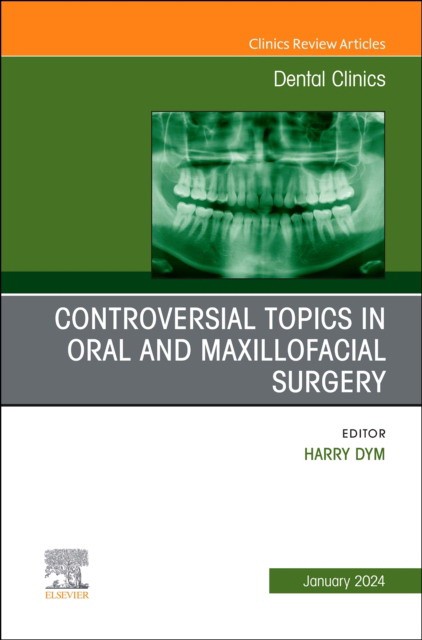 Controversial Topics In Oral And Maxillofacial Surgery, An Issue Of Dental Clinics Of North America,68-1