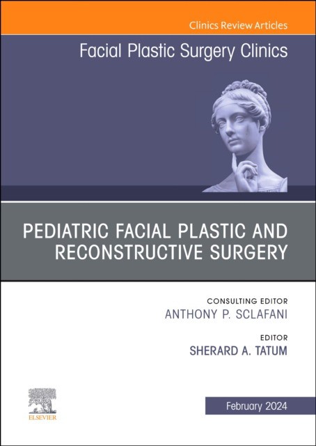 Pediatric Facial Plastic And Reconstructive Surgery, An Issue Of Facial Plastic Surgery Clinics Of North America,32-1