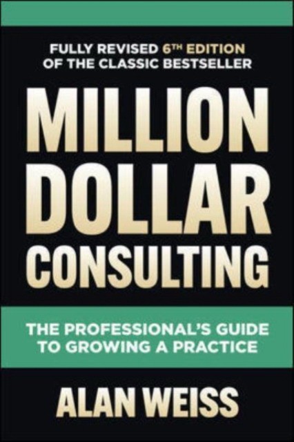 Million dollar consulting, sixth edition: the professional`s guide to growing a practice Million dollar consulting, sixth edition: the professional`s guide to growing a practice