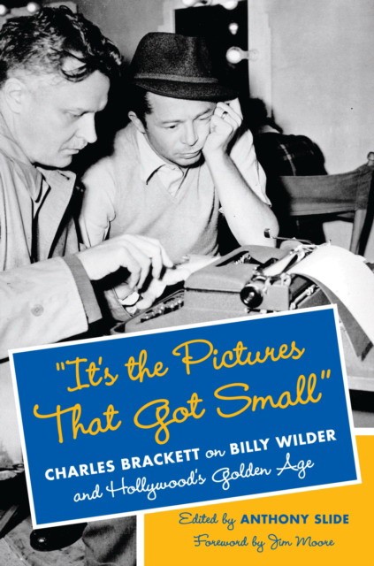 It's the pictures that got small: charles brackett on billy wilder and hollywood's golden age