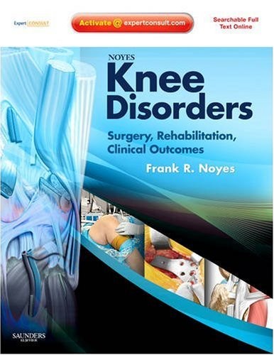Noyes' Knee Disorders: Surgery, Rehabilitation, Clinical Outcomes: Expert Consult: Online, Print and DVD Noyes' Knee Disorders: Surgery, Rehabilitation, Clinical Outcomes: Expert Consult: Online, Print and DVD