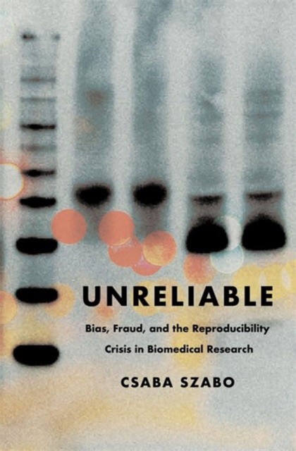 Unreliable : Bias, Fraud, and the Reproducibility Crisis in Biomedical Research