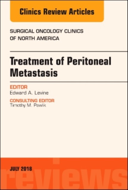 Treatment of Peritoneal Metastasis, An Issue of Surgical Oncology Clinics of North America,27-3