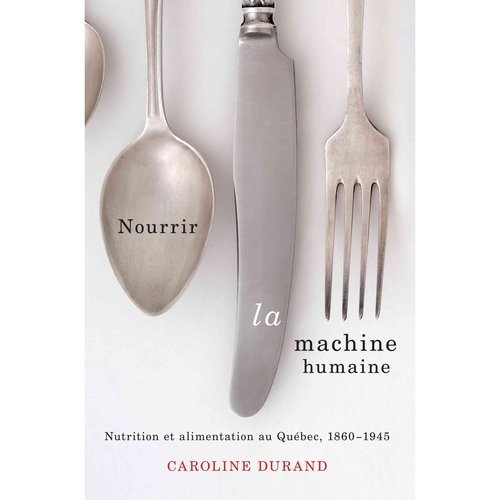 Nourrir la machine humaine: Nutrition et alimentation au Quebec, 1860-1945