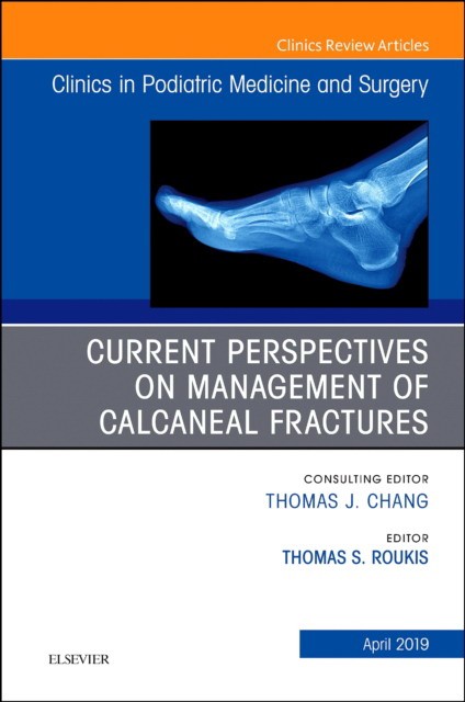 Current Perspectives On Management Of Calcaneal Fractures, An Issue Of Clinics In Podiatric Medicine And Surgery,36-2