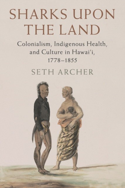 Sharks Upon the Land: Colonialism, Indigenous Health, and Culture in Hawai'i, 1778-1855